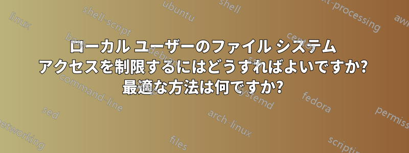 ローカル ユーザーのファイル システム アクセスを制限するにはどうすればよいですか? 最適な方法は何ですか?