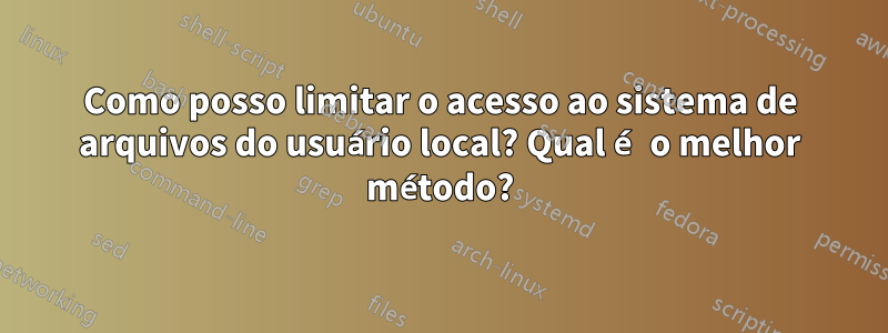 Como posso limitar o acesso ao sistema de arquivos do usuário local? Qual é o melhor método?