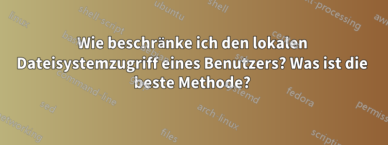 Wie beschränke ich den lokalen Dateisystemzugriff eines Benutzers? Was ist die beste Methode?