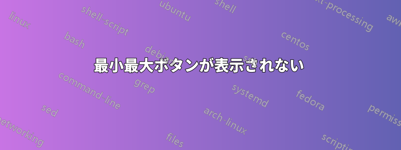 最小最大ボタンが表示されない