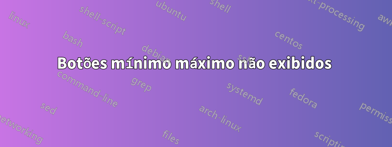 Botões mínimo máximo não exibidos