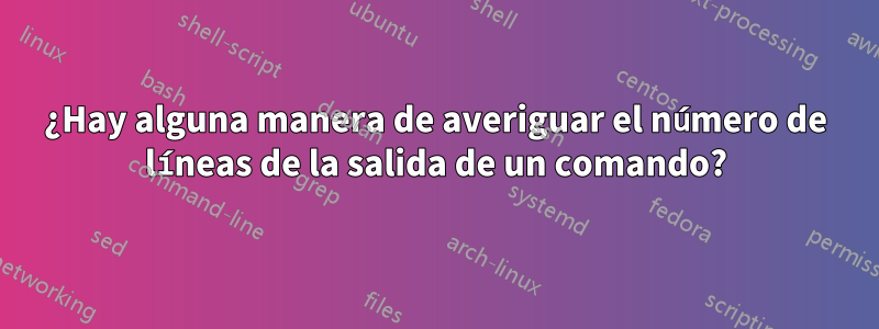 ¿Hay alguna manera de averiguar el número de líneas de la salida de un comando?