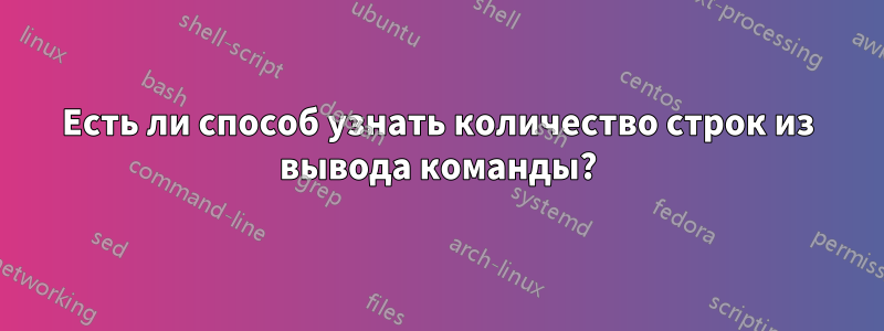 Есть ли способ узнать количество строк из вывода команды?