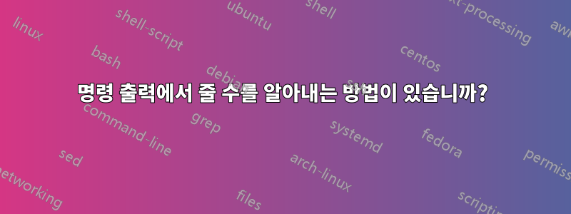 명령 출력에서 ​​줄 수를 알아내는 방법이 있습니까?