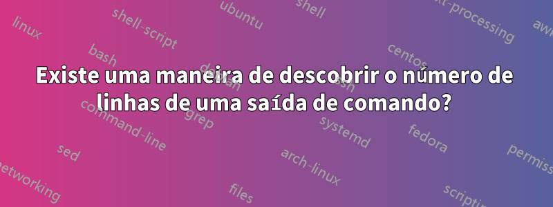 Existe uma maneira de descobrir o número de linhas de uma saída de comando?