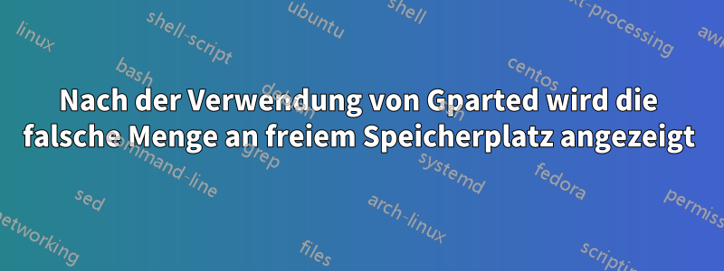 Nach der Verwendung von Gparted wird die falsche Menge an freiem Speicherplatz angezeigt