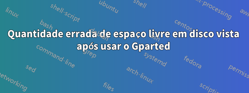 Quantidade errada de espaço livre em disco vista após usar o Gparted