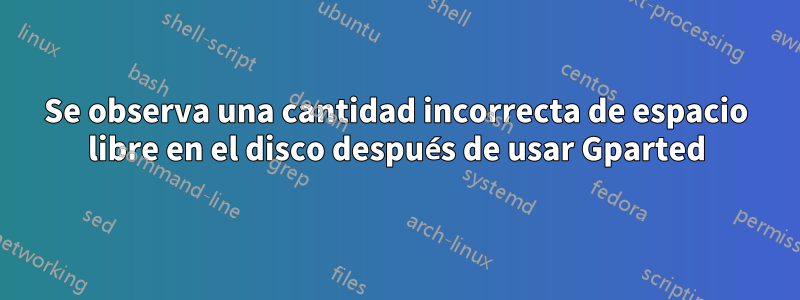 Se observa una cantidad incorrecta de espacio libre en el disco después de usar Gparted