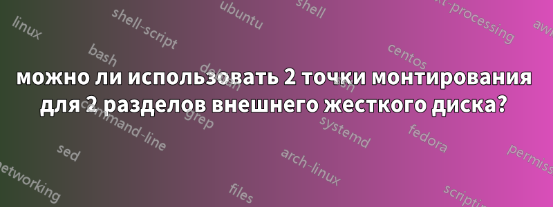 можно ли использовать 2 точки монтирования для 2 разделов внешнего жесткого диска?