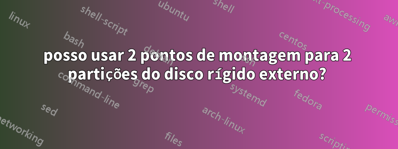 posso usar 2 pontos de montagem para 2 partições do disco rígido externo?