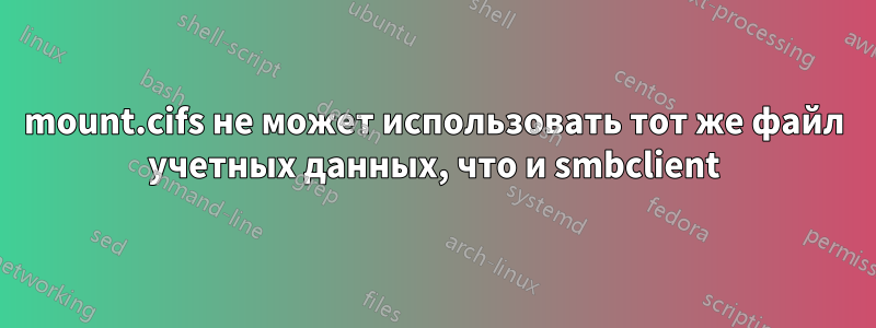 mount.cifs не может использовать тот же файл учетных данных, что и smbclient