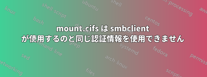 mount.cifs は smbclient が使用するのと同じ認証情報を使用できません