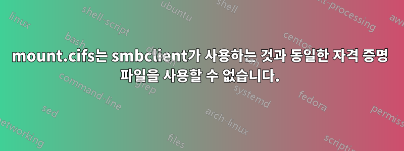 mount.cifs는 smbclient가 사용하는 것과 동일한 자격 증명 파일을 사용할 수 없습니다.