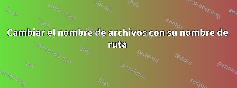 Cambiar el nombre de archivos con su nombre de ruta