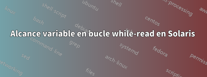 Alcance variable en bucle while-read en Solaris