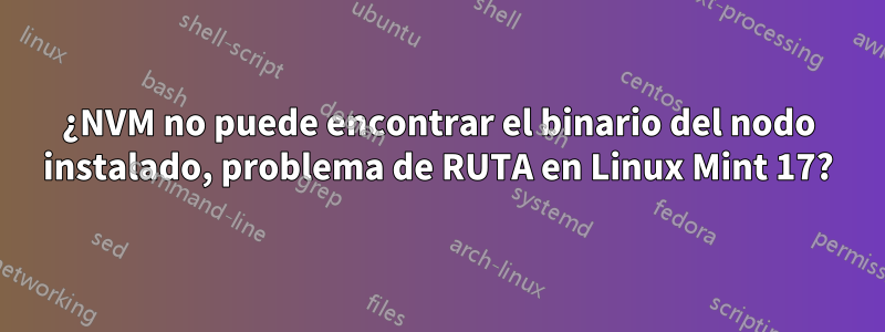 ¿NVM no puede encontrar el binario del nodo instalado, problema de RUTA en Linux Mint 17?