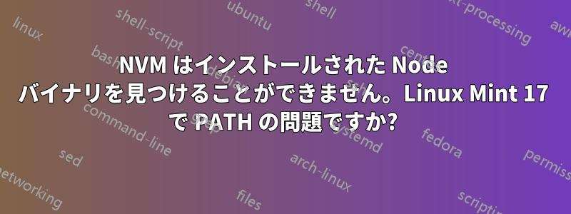 NVM はインストールされた Node バイナリを見つけることができません。Linux Mint 17 で PATH の問題ですか?