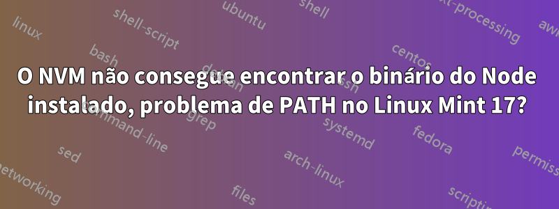 O NVM não consegue encontrar o binário do Node instalado, problema de PATH no Linux Mint 17?