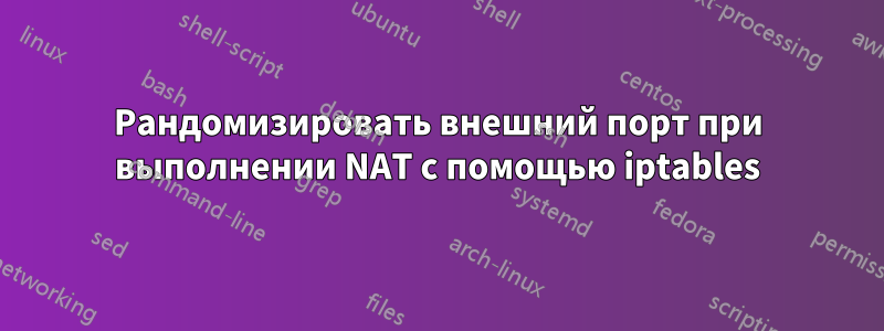 Рандомизировать внешний порт при выполнении NAT с помощью iptables