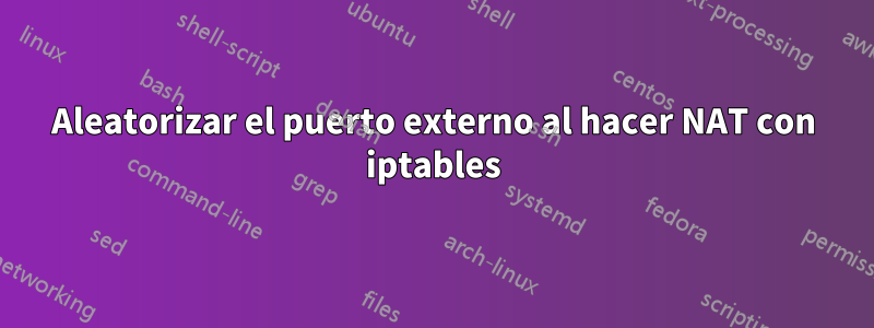 Aleatorizar el puerto externo al hacer NAT con iptables