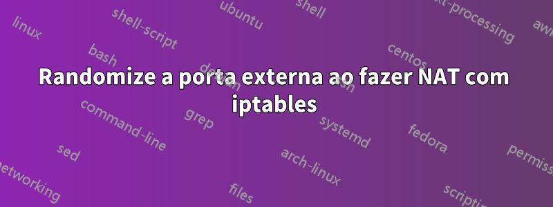 Randomize a porta externa ao fazer NAT com iptables