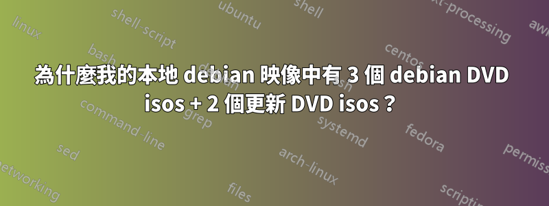 為什麼我的本地 debian 映像中有 3 個 debian DVD isos + 2 個更新 DVD isos？