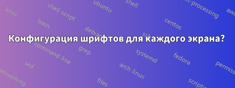 Конфигурация шрифтов для каждого экрана?