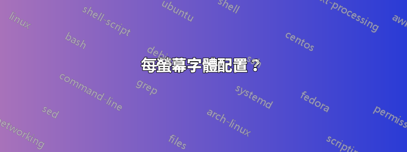 每螢幕字體配置？