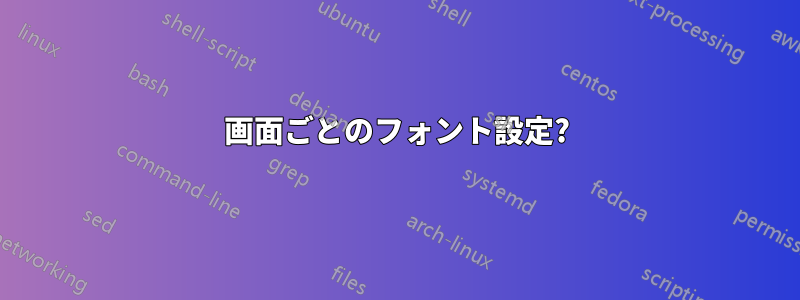 画面ごとのフォント設定?