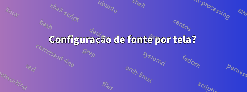 Configuração de fonte por tela?