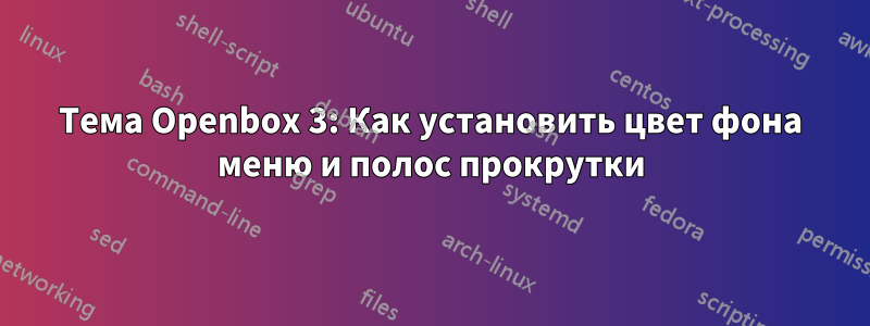 Тема Openbox 3: Как установить цвет фона меню и полос прокрутки