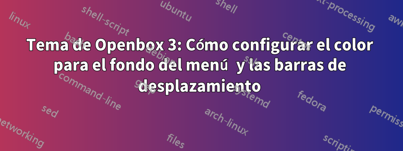 Tema de Openbox 3: Cómo configurar el color para el fondo del menú y las barras de desplazamiento