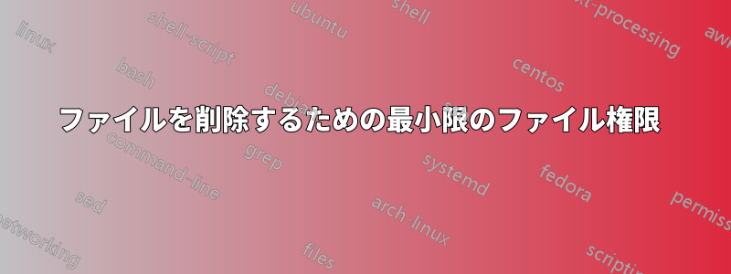 ファイルを削除するための最小限のファイル権限 