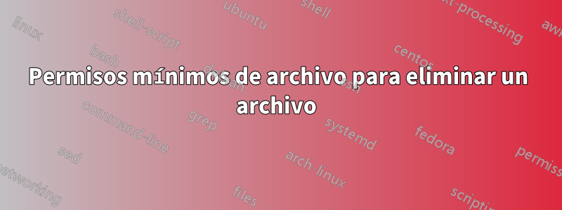 Permisos mínimos de archivo para eliminar un archivo 