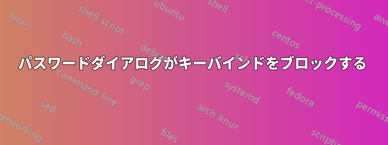 パスワードダイアログがキーバインドをブロックする