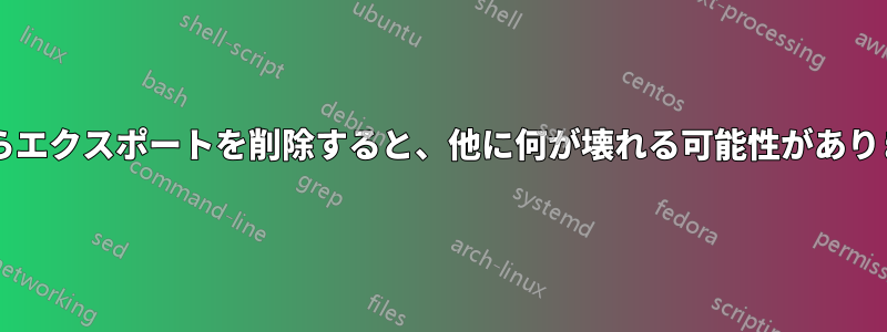 変数からエクスポートを削除すると、他に何が壊れる可能性がありますか?