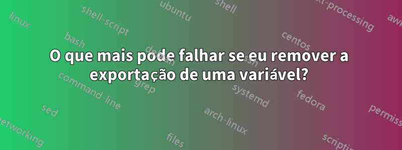 O que mais pode falhar se eu remover a exportação de uma variável?