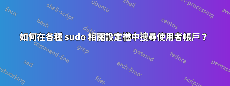 如何在各種 sudo 相關設定檔中搜尋使用者帳戶？