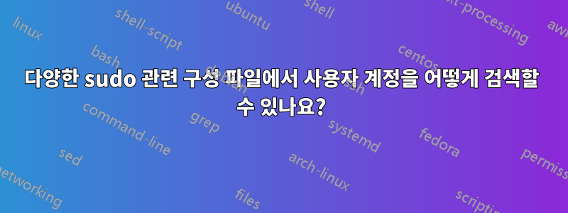 다양한 sudo 관련 구성 파일에서 사용자 계정을 어떻게 검색할 수 있나요?