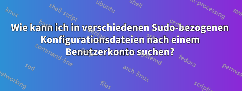 Wie kann ich in verschiedenen Sudo-bezogenen Konfigurationsdateien nach einem Benutzerkonto suchen?