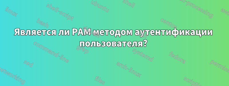 Является ли PAM методом аутентификации пользователя?