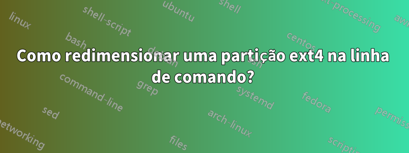 Como redimensionar uma partição ext4 na linha de comando?