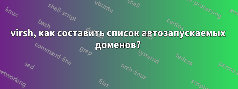 virsh, как составить список автозапускаемых доменов?