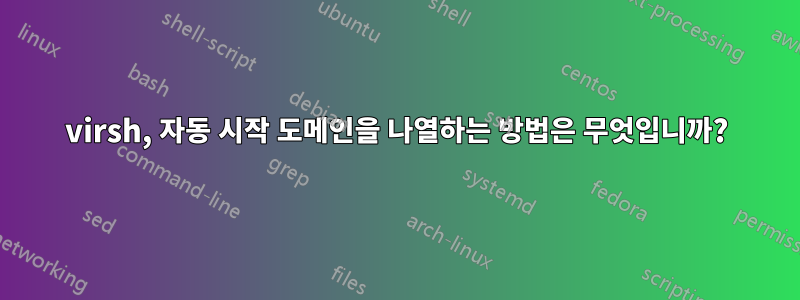 virsh, 자동 시작 도메인을 나열하는 방법은 무엇입니까?