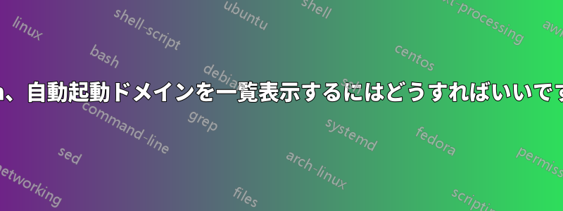 virsh、自動起動ドメインを一覧表示するにはどうすればいいですか?