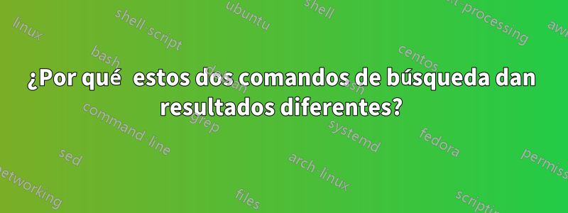 ¿Por qué estos dos comandos de búsqueda dan resultados diferentes?