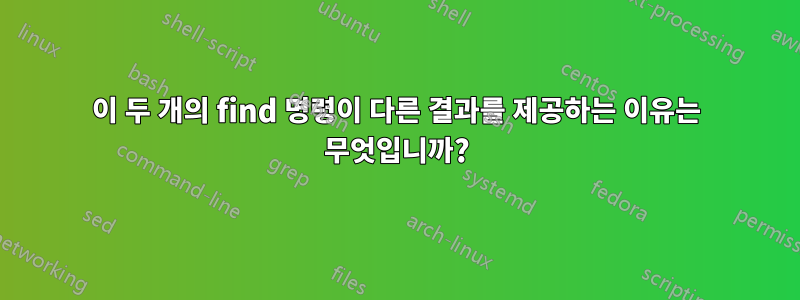 이 두 개의 find 명령이 다른 결과를 제공하는 이유는 무엇입니까?