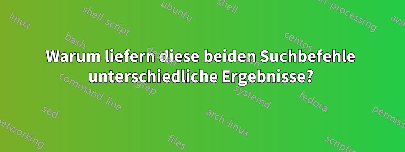 Warum liefern diese beiden Suchbefehle unterschiedliche Ergebnisse?