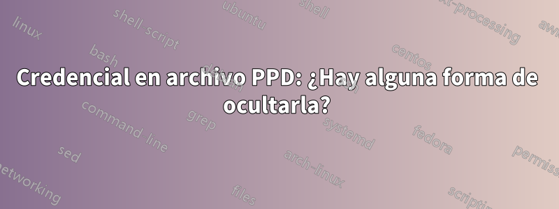 Credencial en archivo PPD: ¿Hay alguna forma de ocultarla?