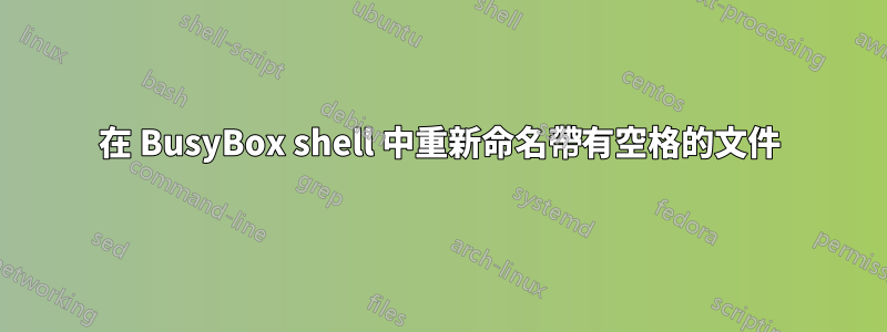 在 BusyBox shell 中重新命名帶有空格的文件